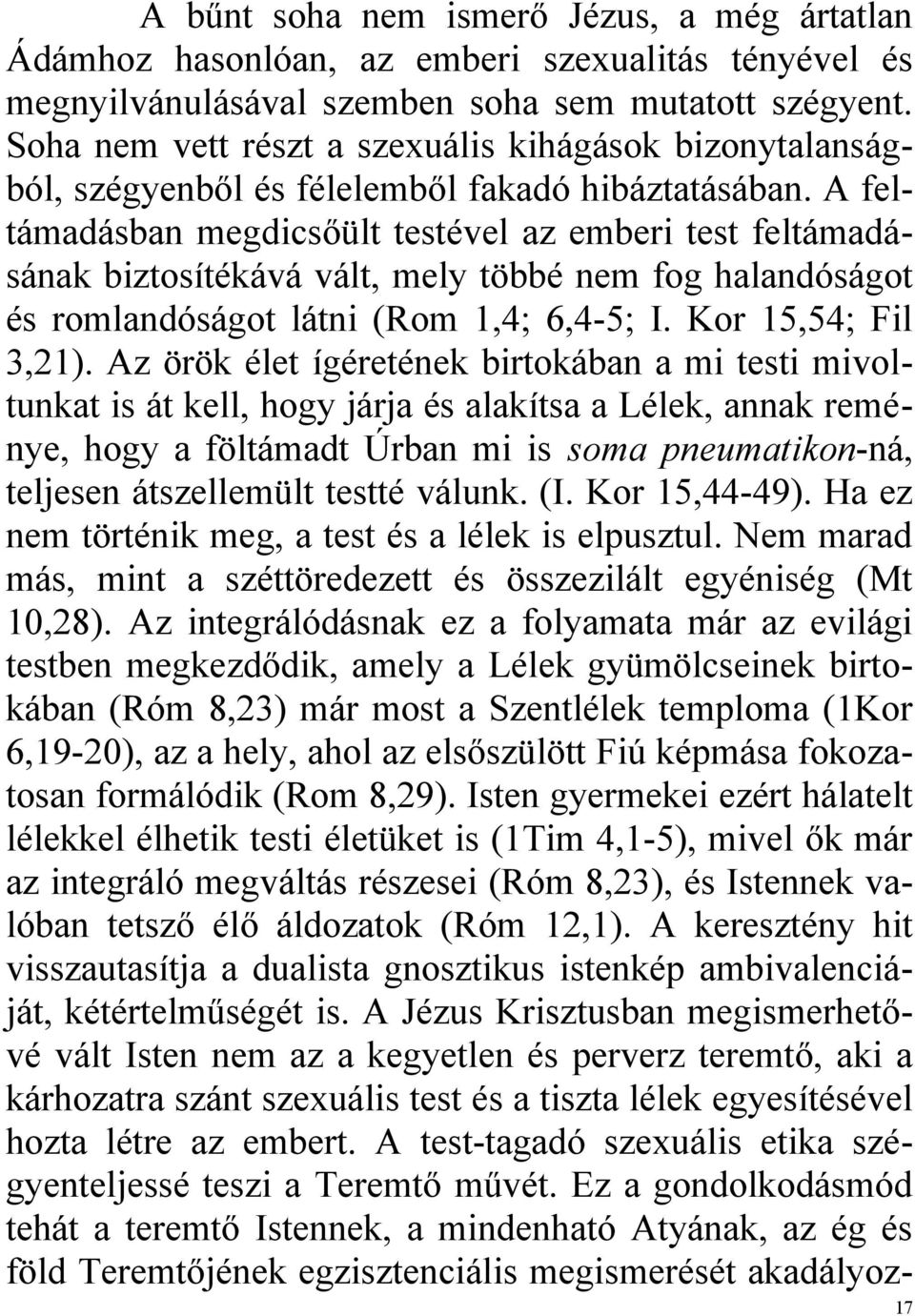 A feltámadásban megdicsőült testével az emberi test feltámadásának biztosítékává vált, mely többé nem fog halandóságot és romlandóságot látni (Rom 1,4; 6,4-5; I. Kor 15,54; Fil 3,21).