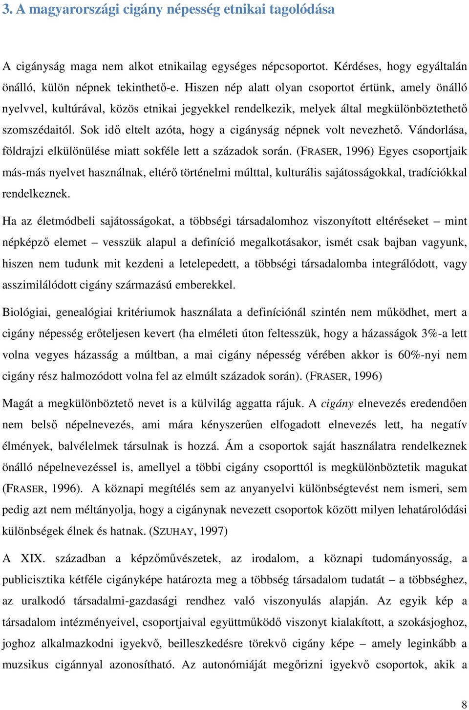 Sok idő eltelt azóta, hogy a cigányság népnek volt nevezhető. Vándorlása, földrajzi elkülönülése miatt sokféle lett a századok során.