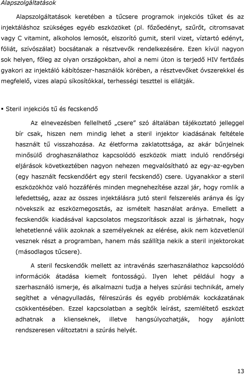 Ezen kívül nagyon sok helyen, főleg az olyan országokban, ahol a nemi úton is terjedő HIV fertőzés gyakori az injektáló kábítószer-használók körében, a résztvevőket óvszerekkel és megfelelő, vizes