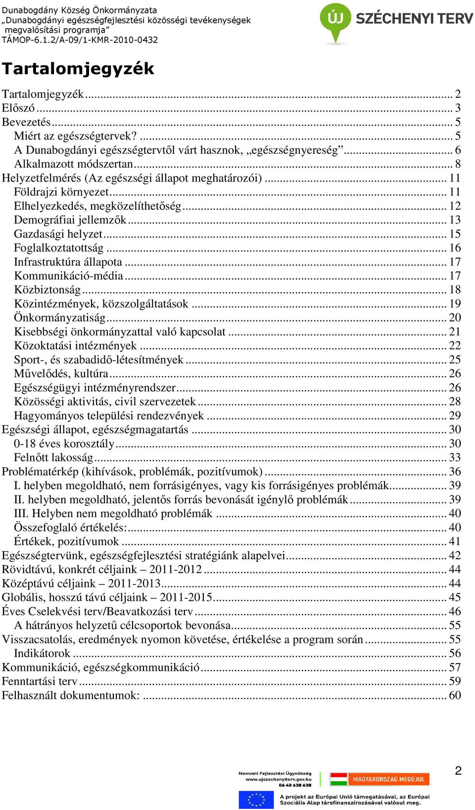 .. 16 Infrastruktúra állapota... 17 Kommunikáció-média... 17 Közbiztonság... 18 Közintézmények, közszolgáltatások... 19 Önkormányzatiság... 20 Kisebbségi önkormányzattal való kapcsolat.