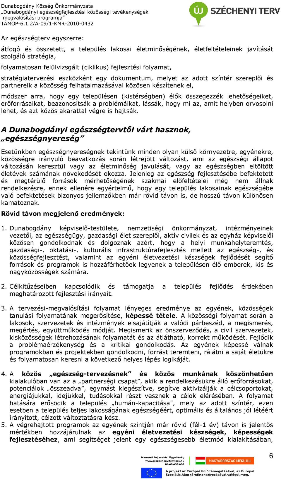 élık összegezzék lehetıségeiket, erıforrásaikat, beazonosítsák a problémáikat, lássák, hogy mi az, amit helyben orvosolni lehet, és azt közös akarattal végre is hajtsák.