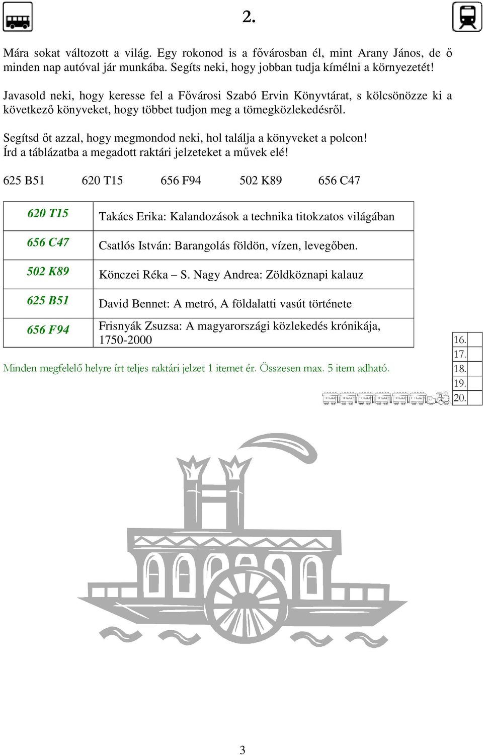 Segítsd ıt azzal, hogy megmondod neki, hol találja a könyveket a polcon! Írd a táblázatba a megadott raktári jelzeteket a mővek elé! 625 B51 620 T15 656 F94 502 K89 656 C47 2.