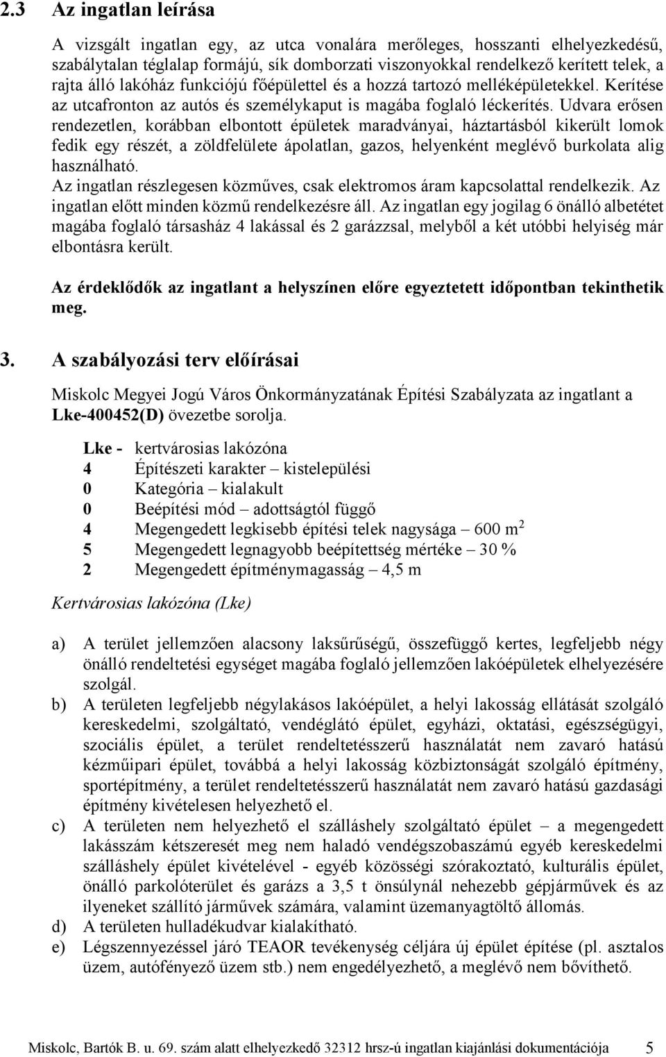 Udvara erősen rendezetlen, korábban elbontott épületek maradványai, háztartásból kikerült lomok fedik egy részét, a zöldfelülete ápolatlan, gazos, helyenként meglévő burkolata alig használható.