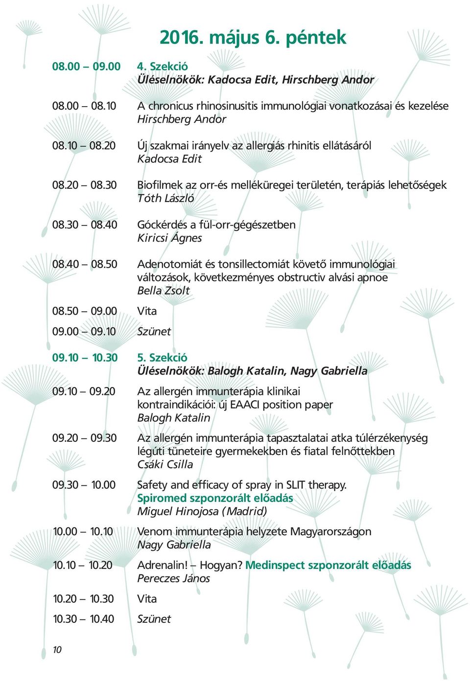 40 Góckérdés a fül-orr-gégészetben Kiricsi Ágnes 08.40 08.50 Adenotomiát és tonsillectomiát követő immunológiai változások, következményes obstructiv alvási apnoe Bella Zsolt 08.50 09.00 Vita 09.