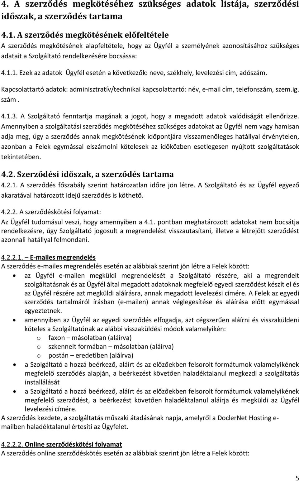 1. Ezek az adatok Ügyfél esetén a következők: neve, székhely, levelezési cím, adószám. Kapcsolattartó adatok: adminisztratív/technikai kapcsolattartó: név, e-mail cím, telefonszám, szem.ig. szám. 4.1.3.