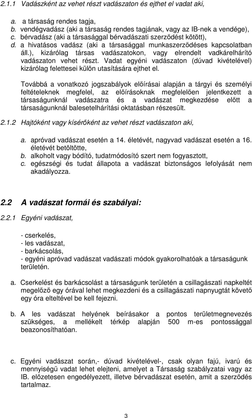 ), kizárólag társas vadászatokon, vagy elrendelt vadkárelhárító vadászaton vehet részt. Vadat egyéni vadászaton (dúvad kivételével) kizárólag felettesei külön utasítására ejthet el.