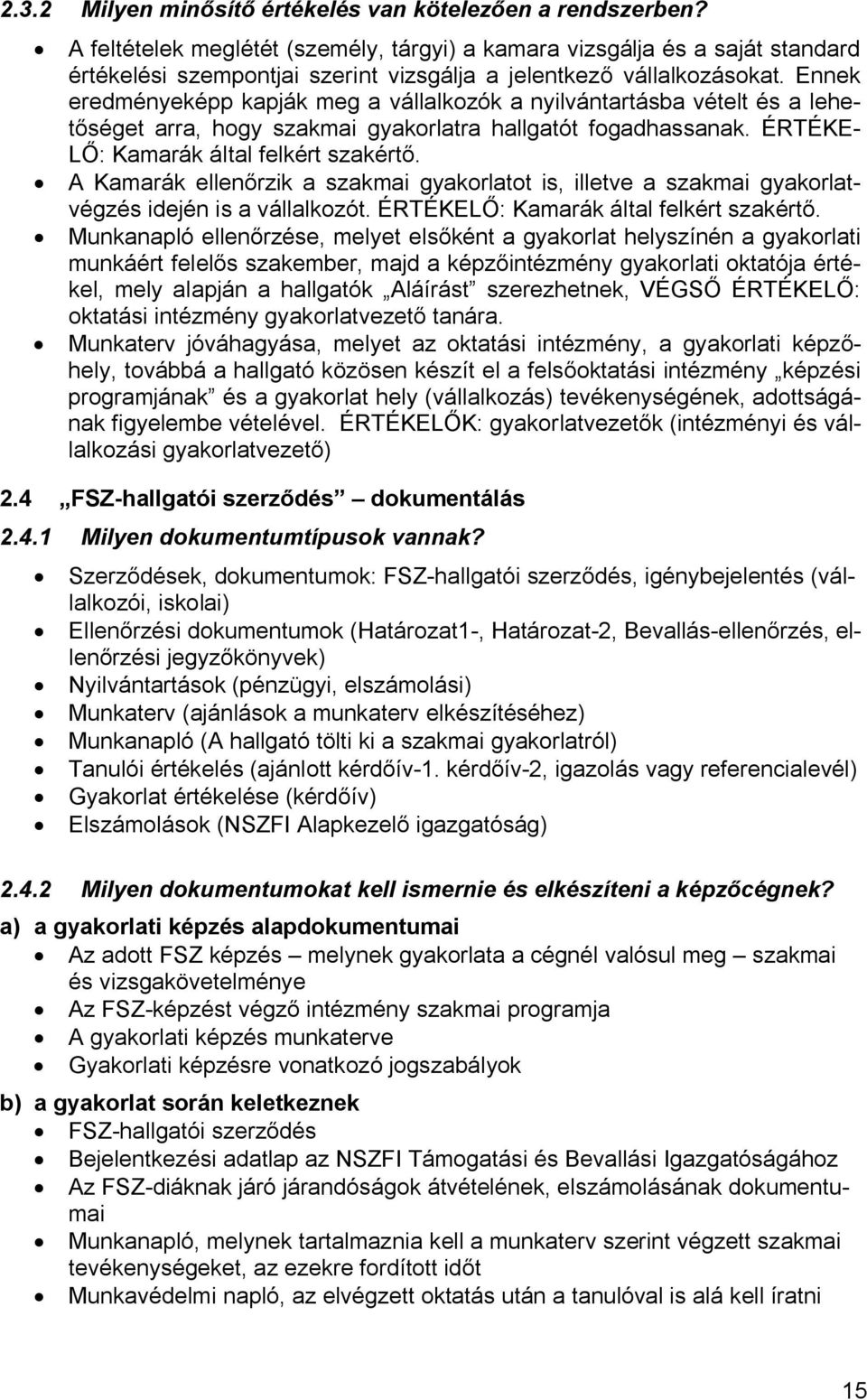 Ennek eredményeképp kapják meg a vállalkozók a nyilvántartásba vételt és a lehetőséget arra, hogy szakmai gyakorlatra hallgatót fogadhassanak. ÉRTÉKE- LŐ: Kamarák által felkért szakértő.