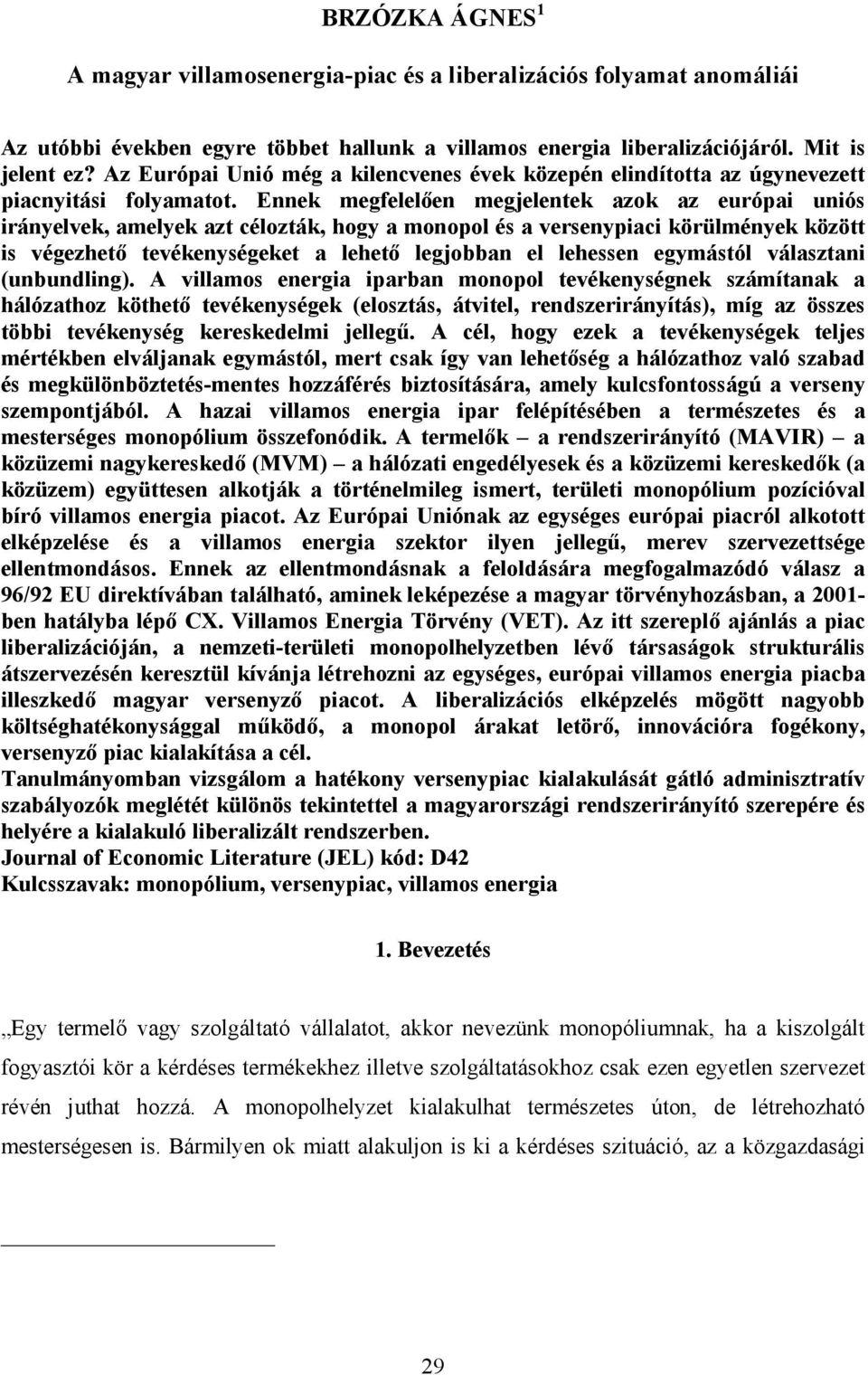 Ennek megfelelően megjelentek azok az európai uniós irányelvek, amelyek azt célozták, hogy a monopol és a versenypiaci körülmények között is végezhető tevékenységeket a lehető legjobban el lehessen