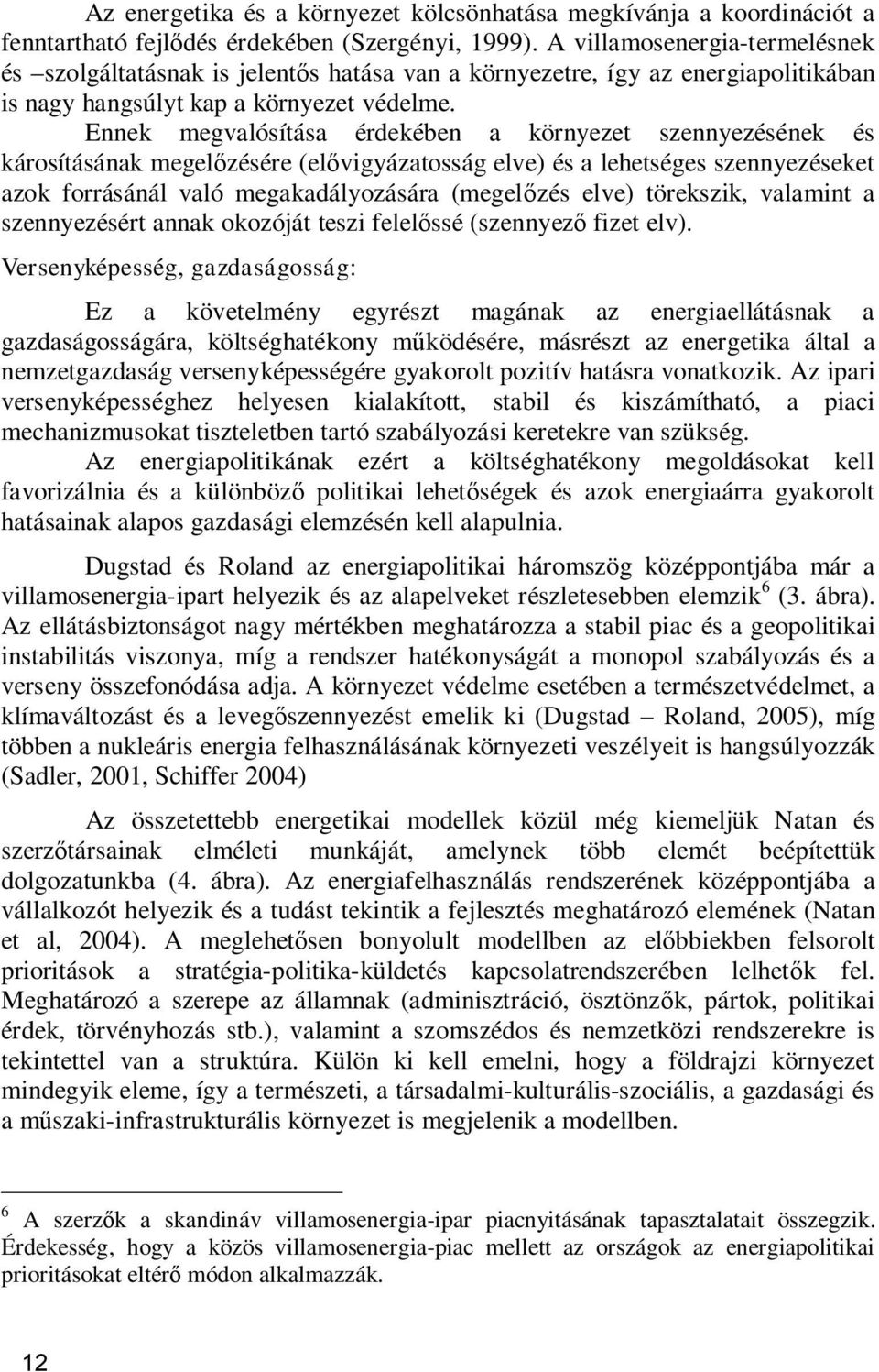 Ennek megvalósítása érdekében a környezet szennyezésének és károsításának megel zésére (el vigyázatosság elve) és a lehetséges szennyezéseket azok forrásánál való megakadályozására (megel zés elve)