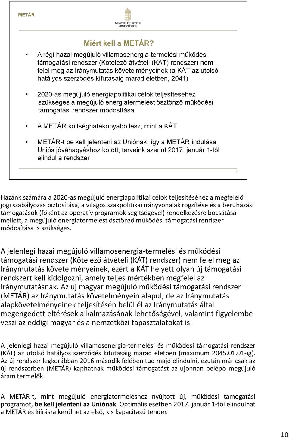 A jelenlegi hazai megújuló villamosenergia-termelési és működési támogatási rendszer (Kötelező átvételi (KÁT) rendszer) nem felel meg az Iránymutatás követelményeinek, ezért a KÁT helyett olyan új