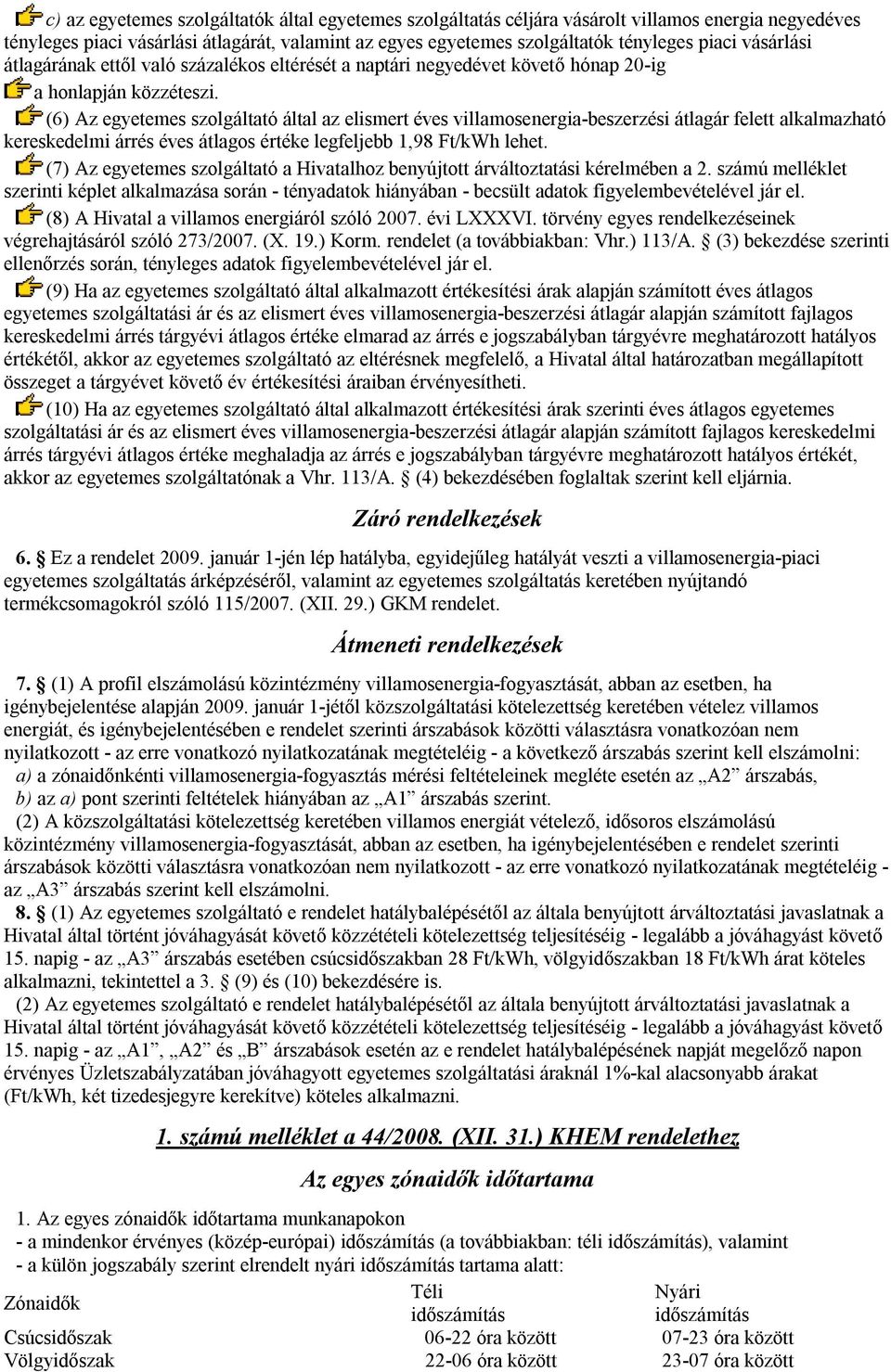 (6) Az egyetemes szolgáltató által az elismert éves villamosenergia-beszerzési átlagár felett alkalmazható kereskedelmi árrés éves átlagos értéke legfeljebb 1,98 Ft/kWh lehet.