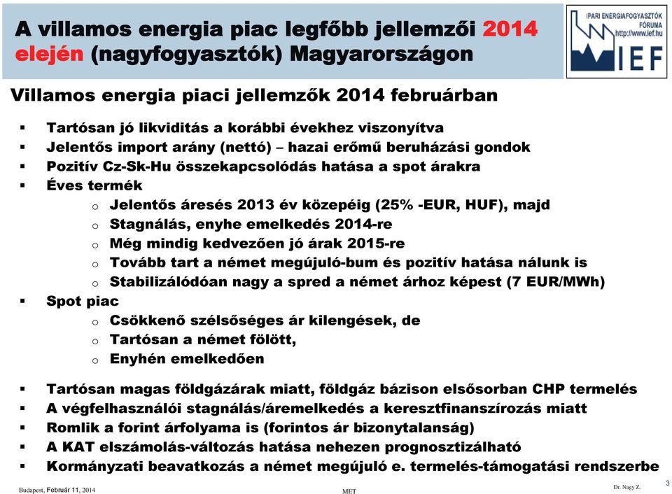 emelkedés 2014-re o Még mindig kedvezően jó árak 2015-re o Tovább tart a német megújuló-bum és pozitív hatása nálunk is o Stabilizálódóan nagy a spred a német árhoz képest (7 EUR/MWh) Spot piac o