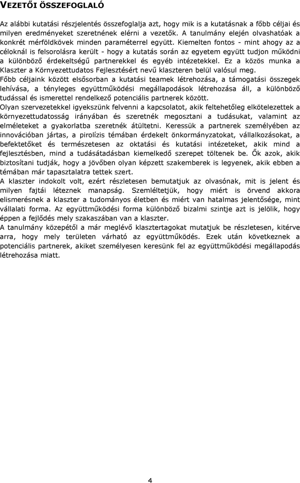 Kiemelten fontos - mint ahogy az a céloknál is felsorolásra került - hogy a kutatás során az egyetem együtt tudjon működni a különböző érdekeltségű partnerekkel és egyéb intézetekkel.