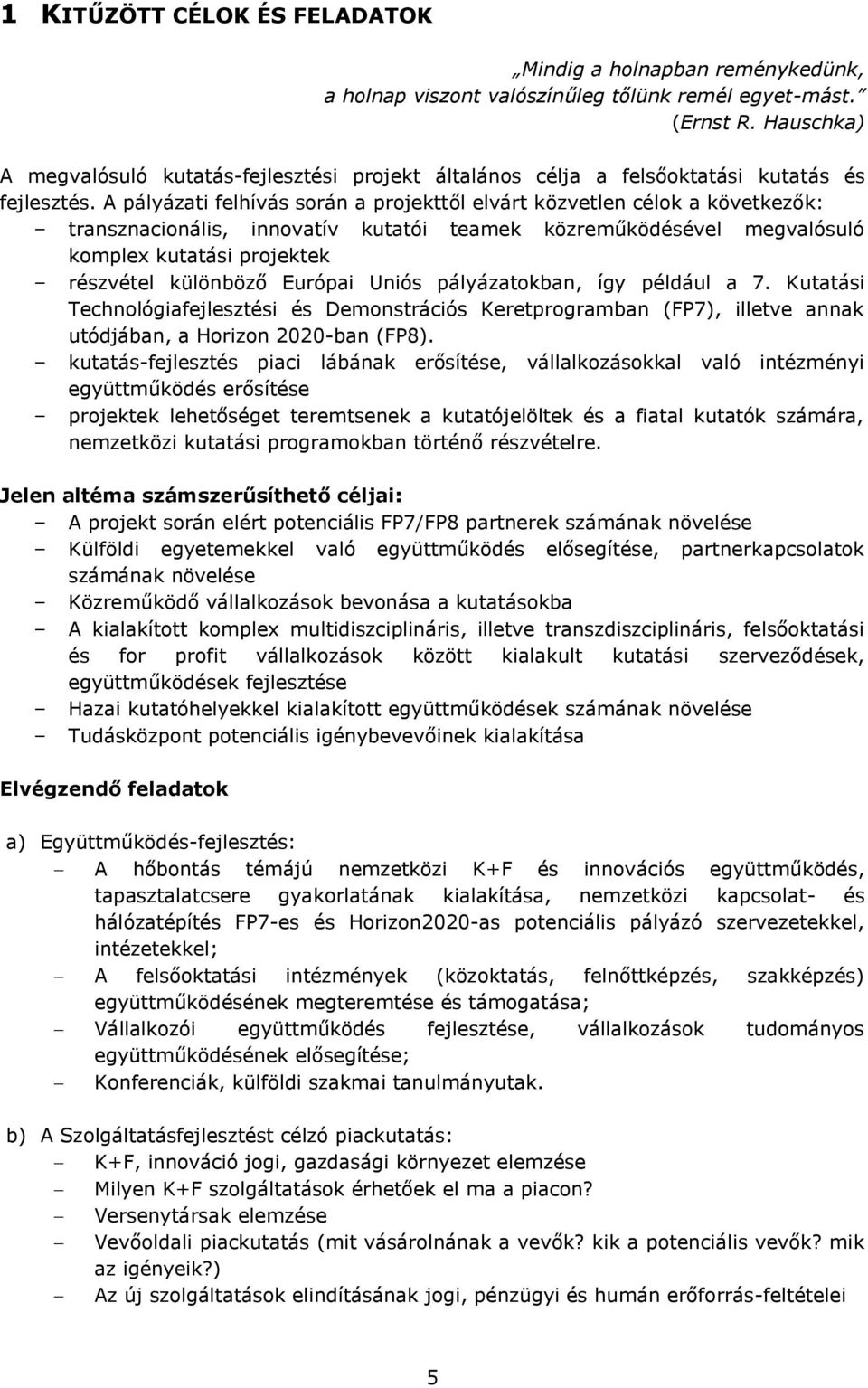 A pályázati felhívás során a projekttől elvárt közvetlen célok a következők: transznacionális, innovatív kutatói teamek közreműködésével megvalósuló komplex kutatási projektek részvétel különböző