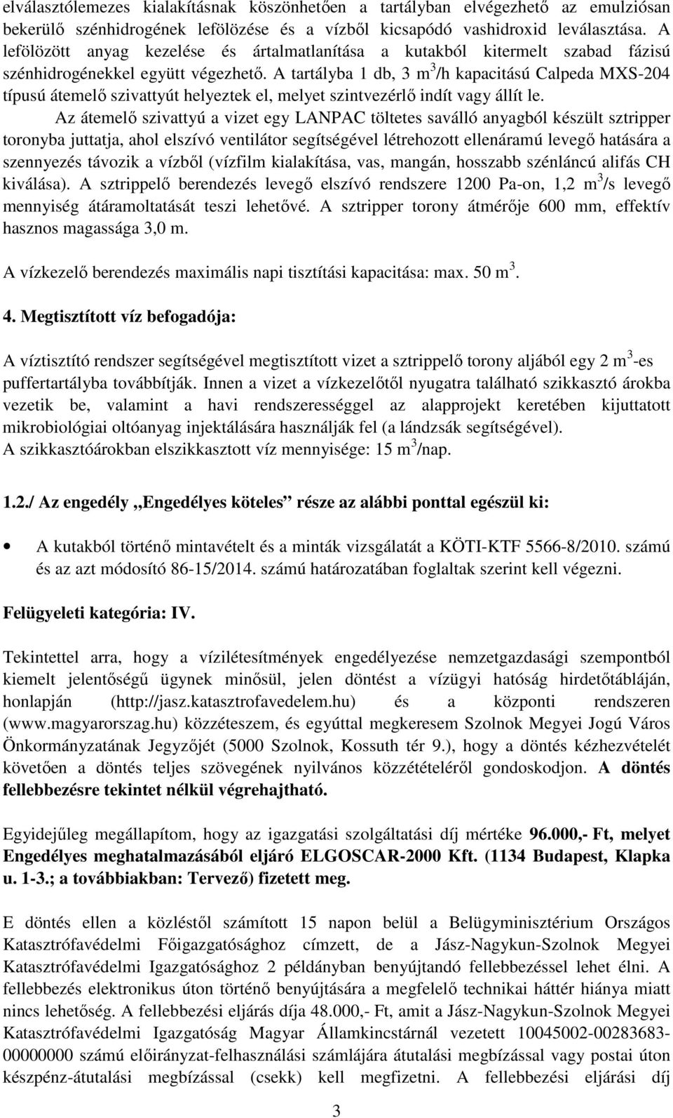 A tartályba 1 db, 3 m 3 /h kapacitású Calpeda MXS-204 típusú átemelő szivattyút helyeztek el, melyet szintvezérlő indít vagy állít le.