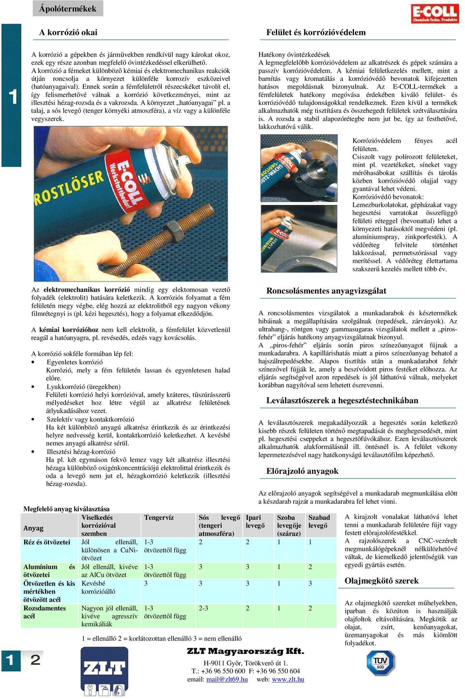 Ennek során a fémfelületről részecskéket távolít el, így felismerhetővé válnak a korrózió következményei, mint az illesztési hézag-rozsda és a vakrozsda. A környezet hatóanyagai pl.