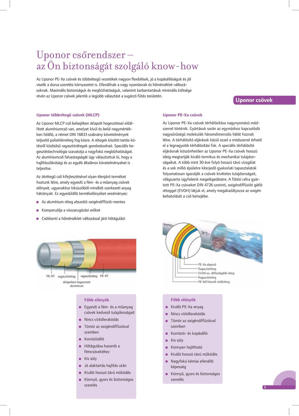 Maximális biztonságuk és megbízhatóságuk, valamint karbantartásuk minimális költsége révén az Uponor csövek jelentik a legjobb választást a sugárzó fûtés területén.