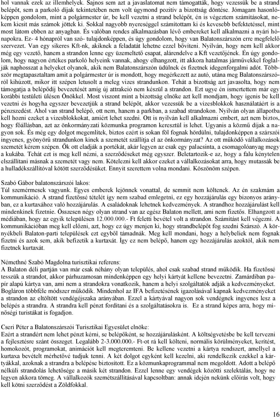 Sokkal nagyobb nyereséggel számítottam ki és kevesebb befektetéssel, mint most látom ebben az anyagban. És valóban rendes alkalmazásban lévő embereket kell alkalmazni a nyári hónapokra.