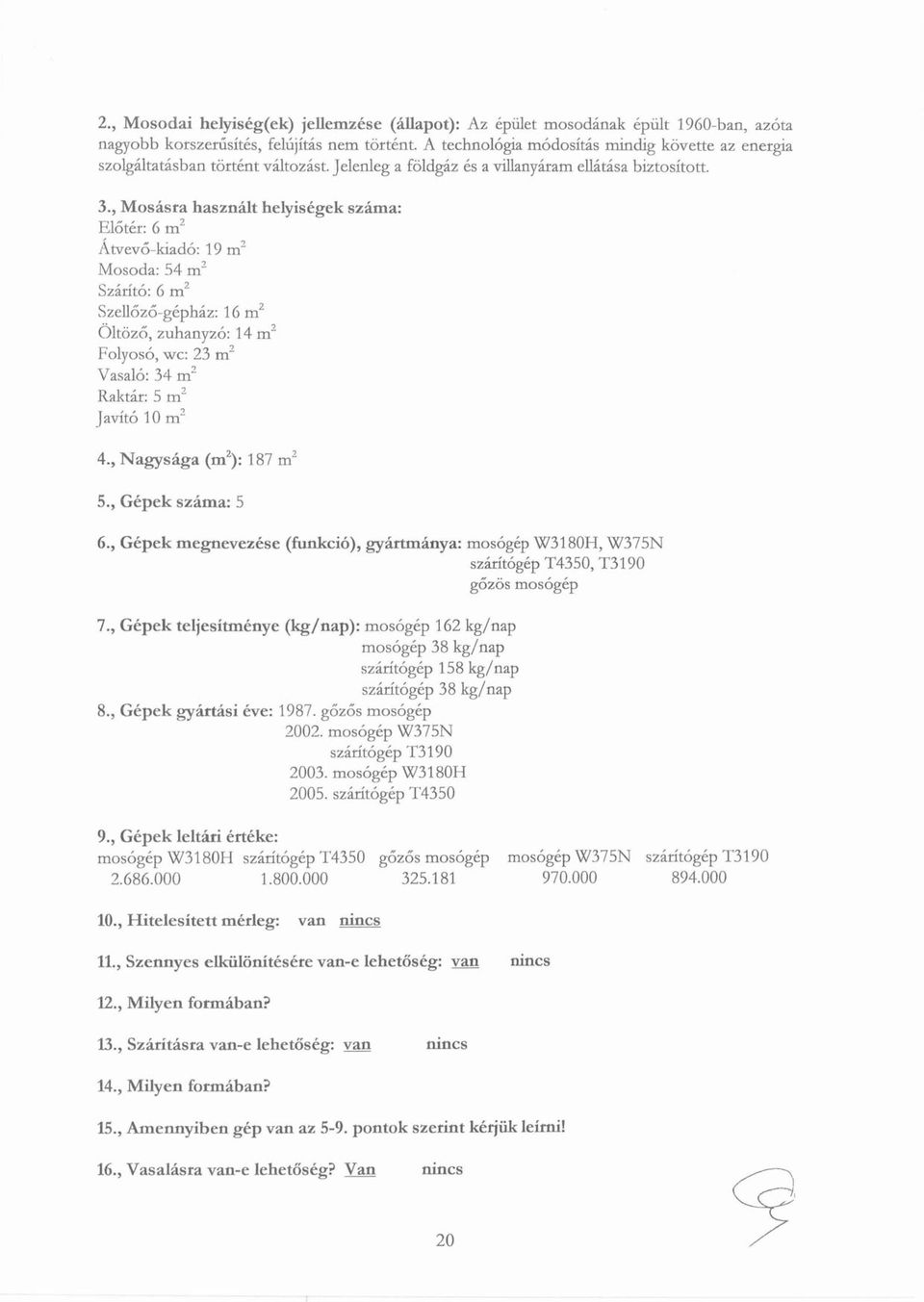 , Mosásra használt helyiségek száma: Előtér: 6 m Z Átvevő-kiadó: 19 m 2 Mosoda: 54 m 2 Szárító: 6 m Z Szellőző-gépház: 16 m 2 Öltöző, zuhanyzó: 14 m 2 Folyosó, wc: 23 m 2 Vasaló: 34 m 2 Raktár: 5 m 2