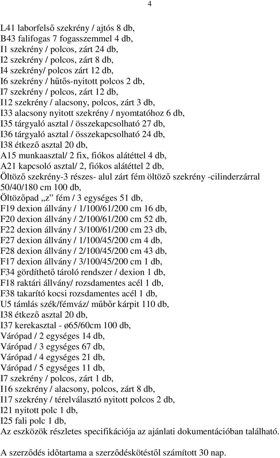 db, I36 tárgyaló asztal / összekapcsolható 24 db, I38 étkező asztal 20 db, A15 munkaasztal/ 2 fix, fiókos alátéttel 4 db, A21 kapcsoló asztal/ 2, fiókos alátéttel 2 db, Öltöző szekrény-3 részes- alul