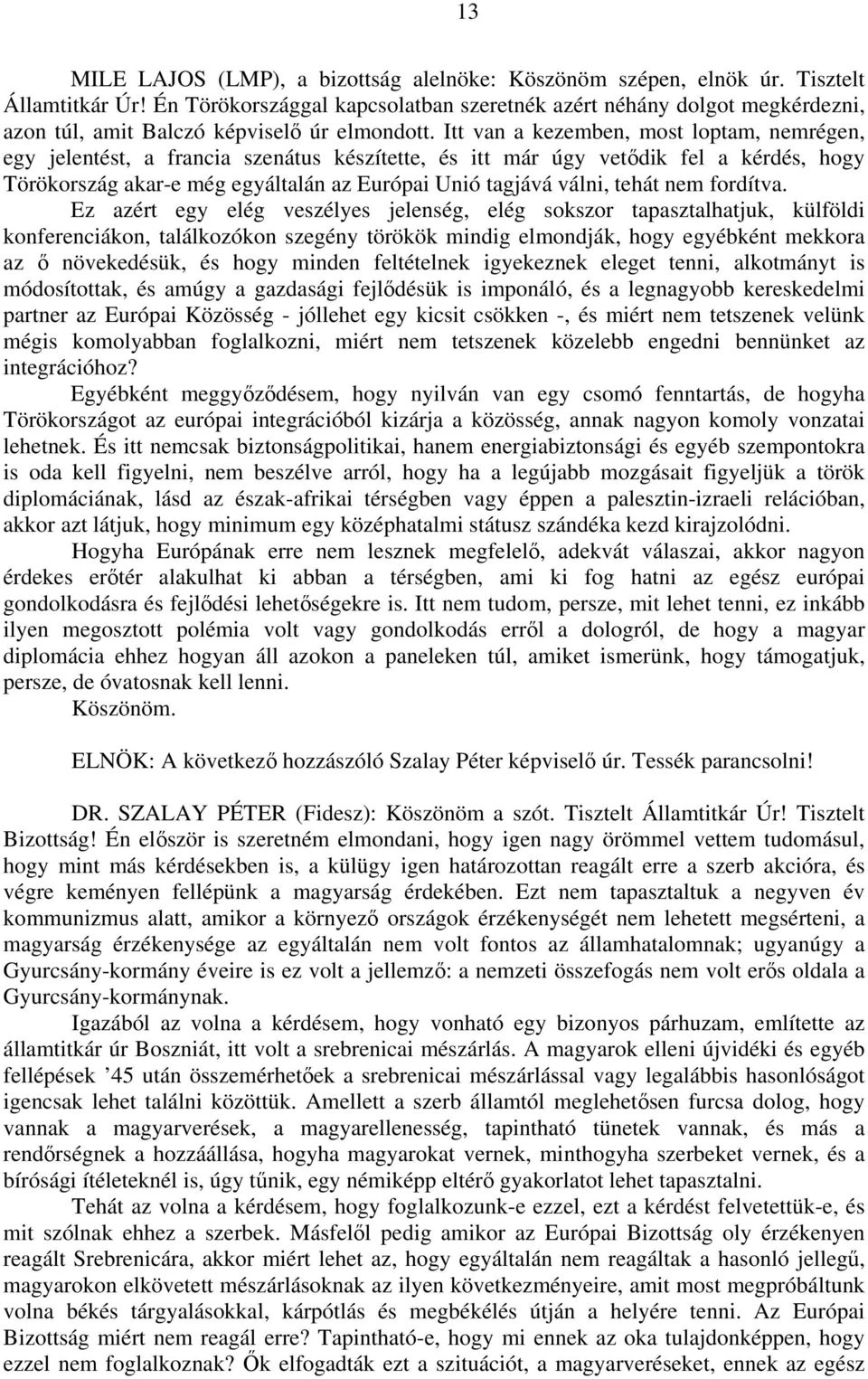 Itt van a kezemben, most loptam, nemrégen, egy jelentést, a francia szenátus készítette, és itt már úgy vetődik fel a kérdés, hogy Törökország akar-e még egyáltalán az Európai Unió tagjává válni,