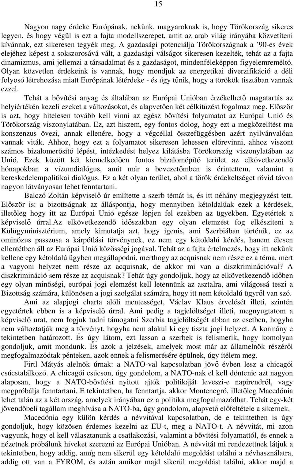 A gazdasági potenciálja Törökországnak a 90-es évek elejéhez képest a sokszorosává vált, a gazdasági válságot sikeresen kezelték, tehát az a fajta dinamizmus, ami jellemzi a társadalmat és a