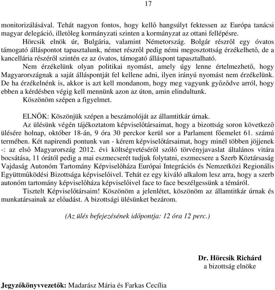 Bolgár részről egy óvatos támogató álláspontot tapasztalunk, német részről pedig némi megosztottság érzékelhető, de a kancellária részéről szintén ez az óvatos, támogató álláspont tapasztalható.