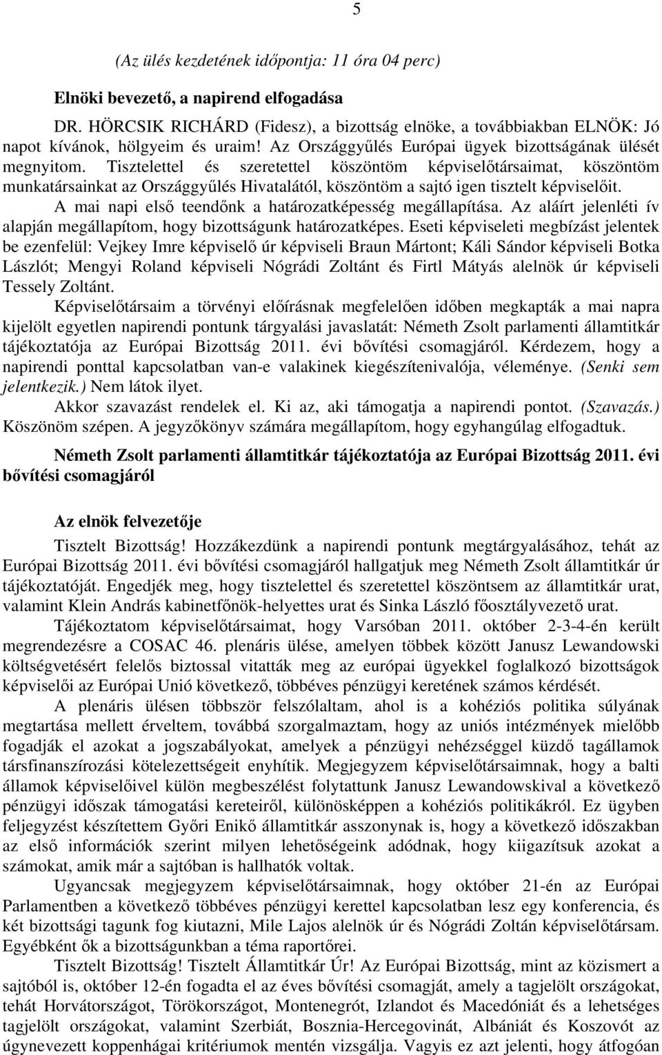 Tisztelettel és szeretettel köszöntöm képviselőtársaimat, köszöntöm munkatársainkat az Országgyűlés Hivatalától, köszöntöm a sajtó igen tisztelt képviselőit.