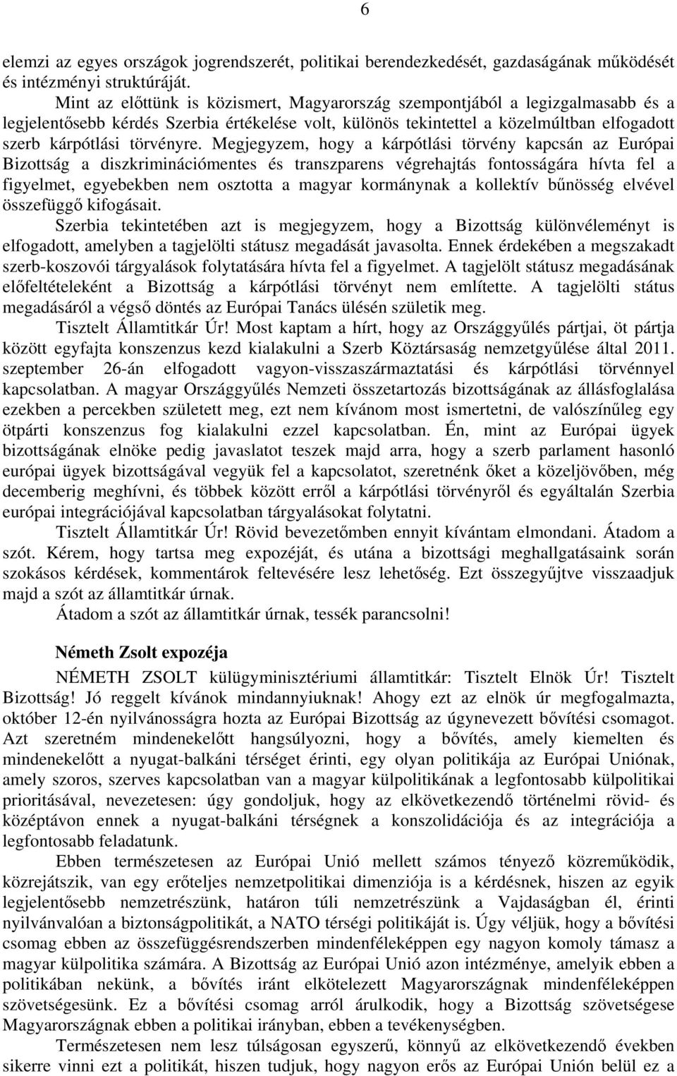 Megjegyzem, hogy a kárpótlási törvény kapcsán az Európai Bizottság a diszkriminációmentes és transzparens végrehajtás fontosságára hívta fel a figyelmet, egyebekben nem osztotta a magyar kormánynak a