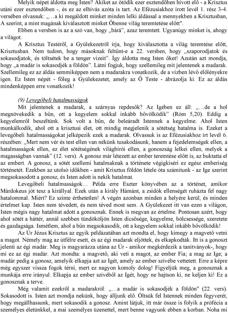 Ebben a versben is az a szó van, hogy bárá, azaz teremtett. Ugyanúgy minket is, ahogy a világot. A Krisztus Testéről, a Gyülekezetről írja, hogy kiválasztotta a világ teremtése előtt, Krisztusban.