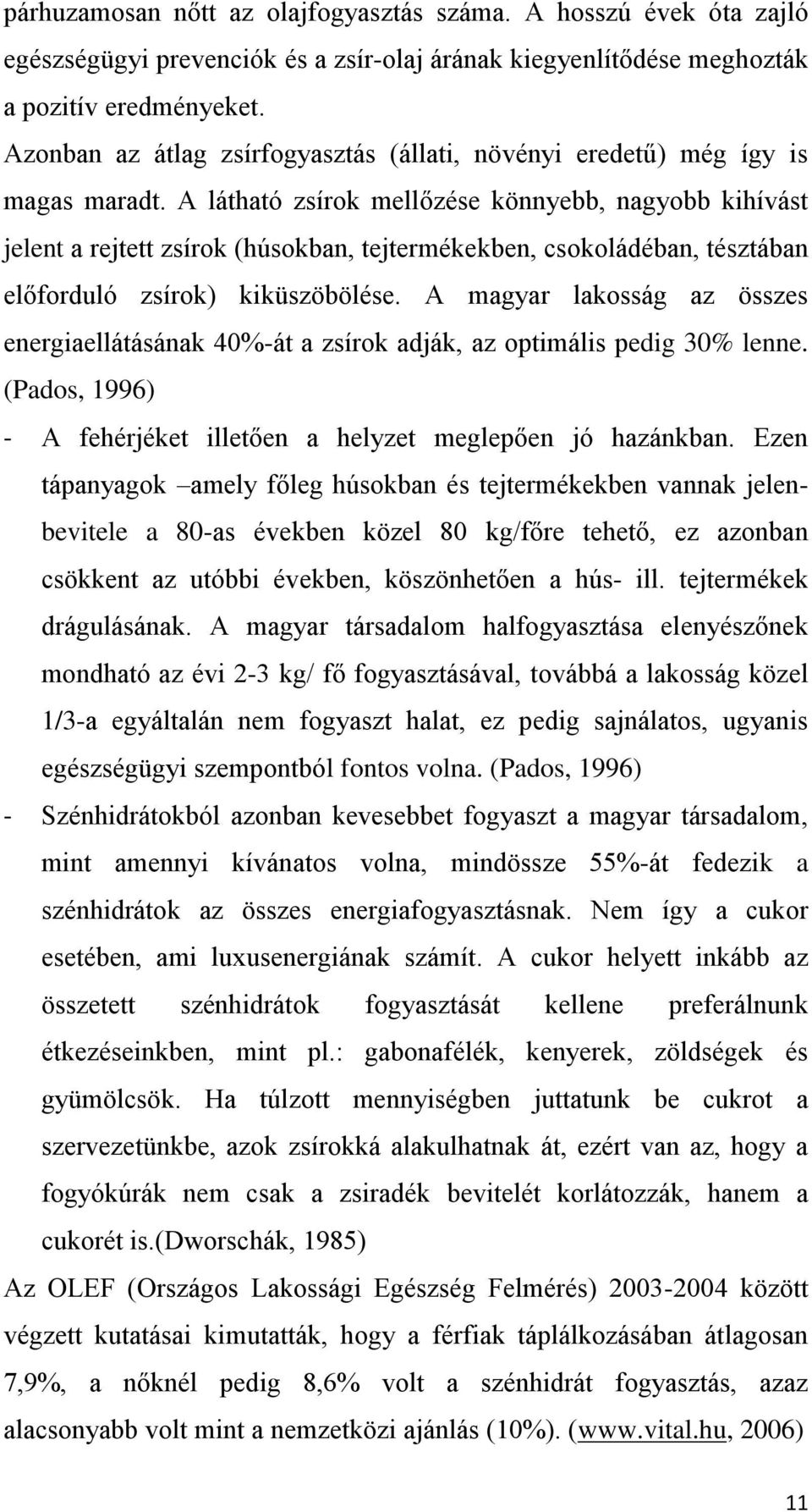 A látható zsírok mellőzése könnyebb, nagyobb kihívást jelent a rejtett zsírok (húsokban, tejtermékekben, csokoládéban, tésztában előforduló zsírok) kiküszöbölése.