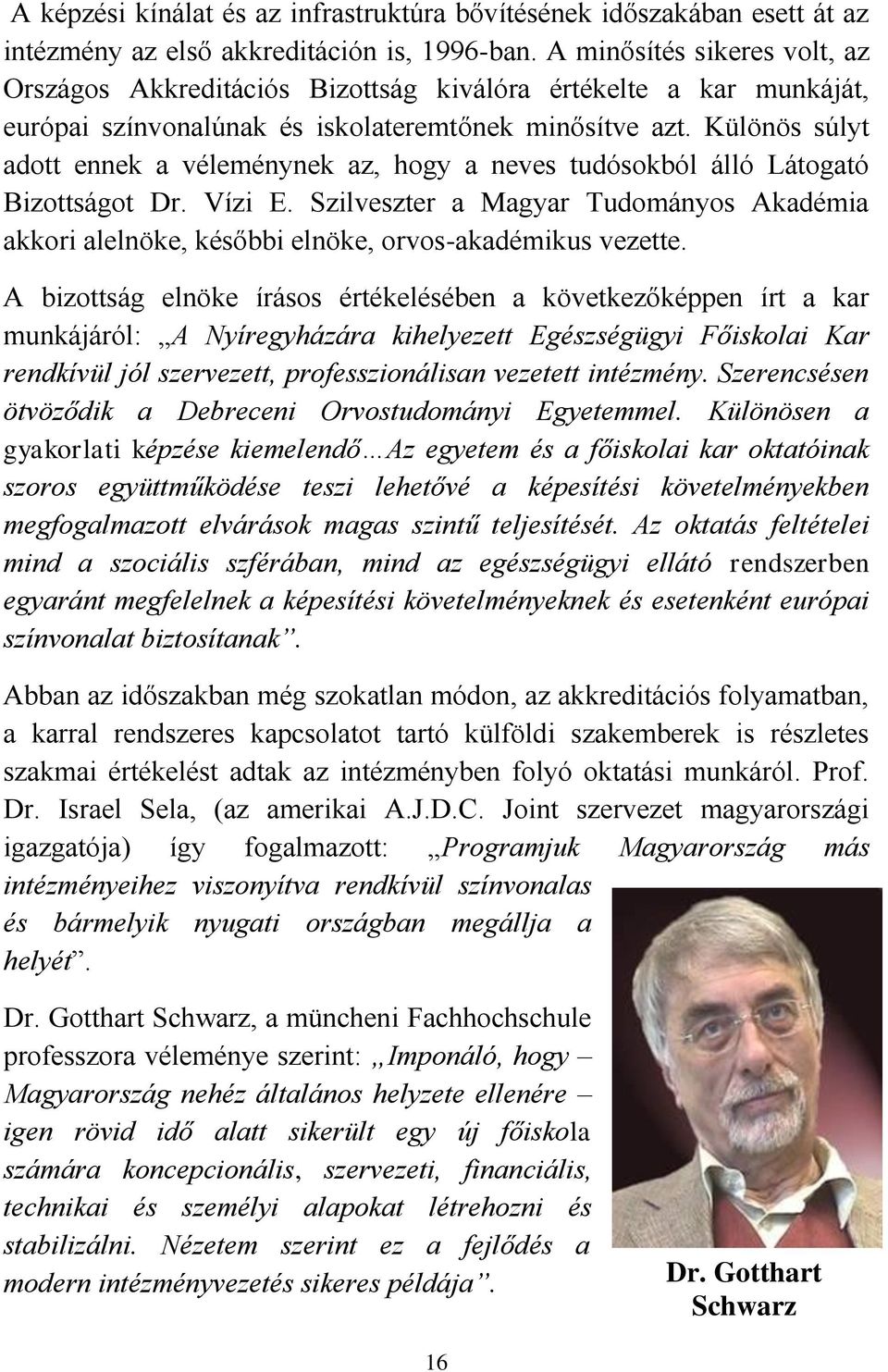 Különös súlyt adott ennek a véleménynek az, hogy a neves tudósokból álló Látogató Bizottságot Dr. Vízi E.