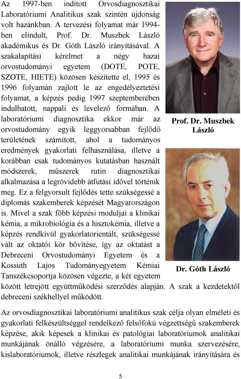 A szakalapítási kérelmet a négy hazai orvostudományi egyetem (DOTE, POTE, SZOTE, HIETE) közösen készítette el, 1995 és 1996 folyamán zajlott le az engedélyeztetési folyamat, a képzés pedig 1997
