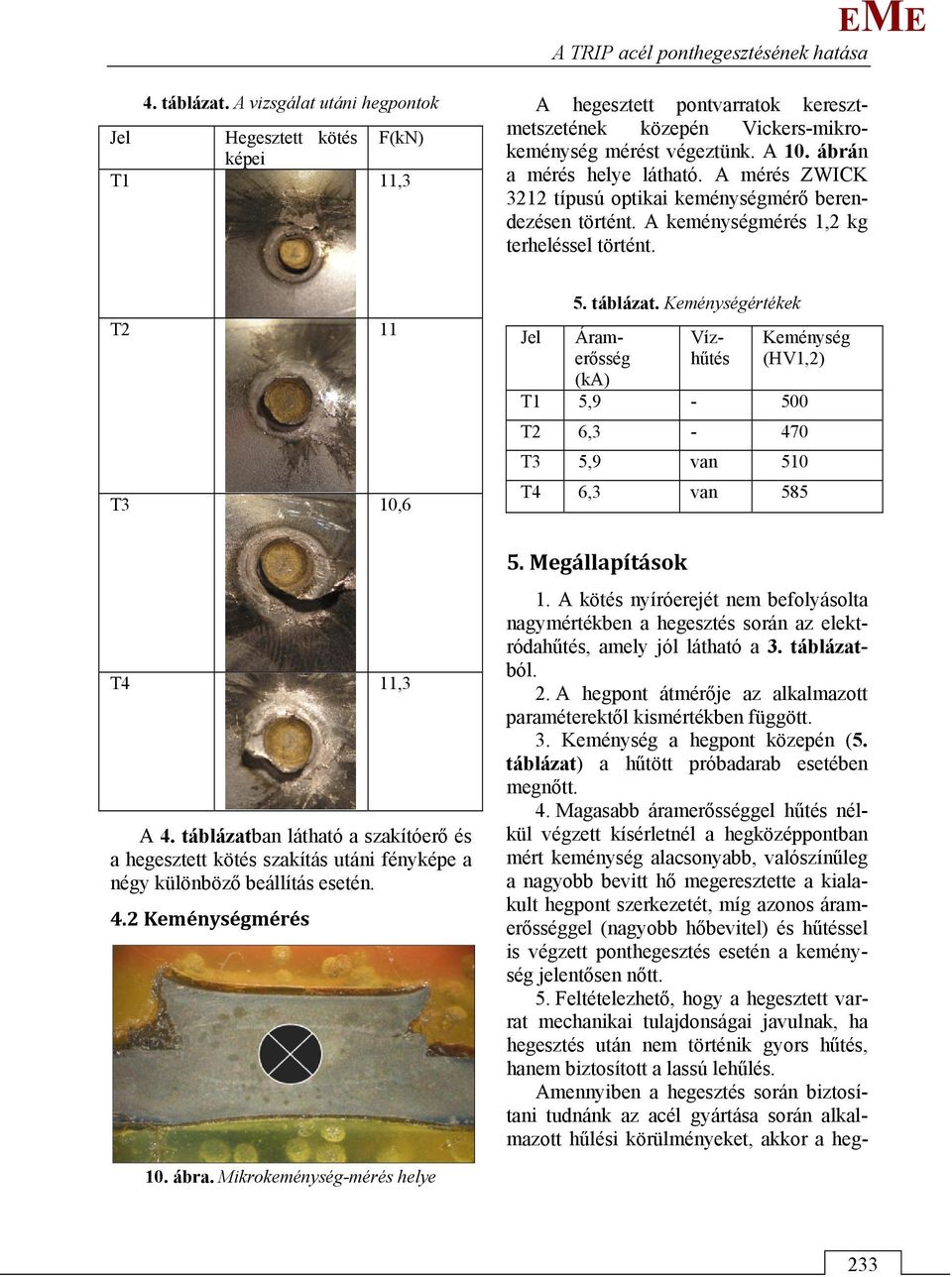 A mérés ZWICK 3212 típusú optikai keménységmérő berendezésen történt. A keménységmérés 1,2 kg terheléssel történt. T2 11 T3 10,6 Jel 5. táblázat.