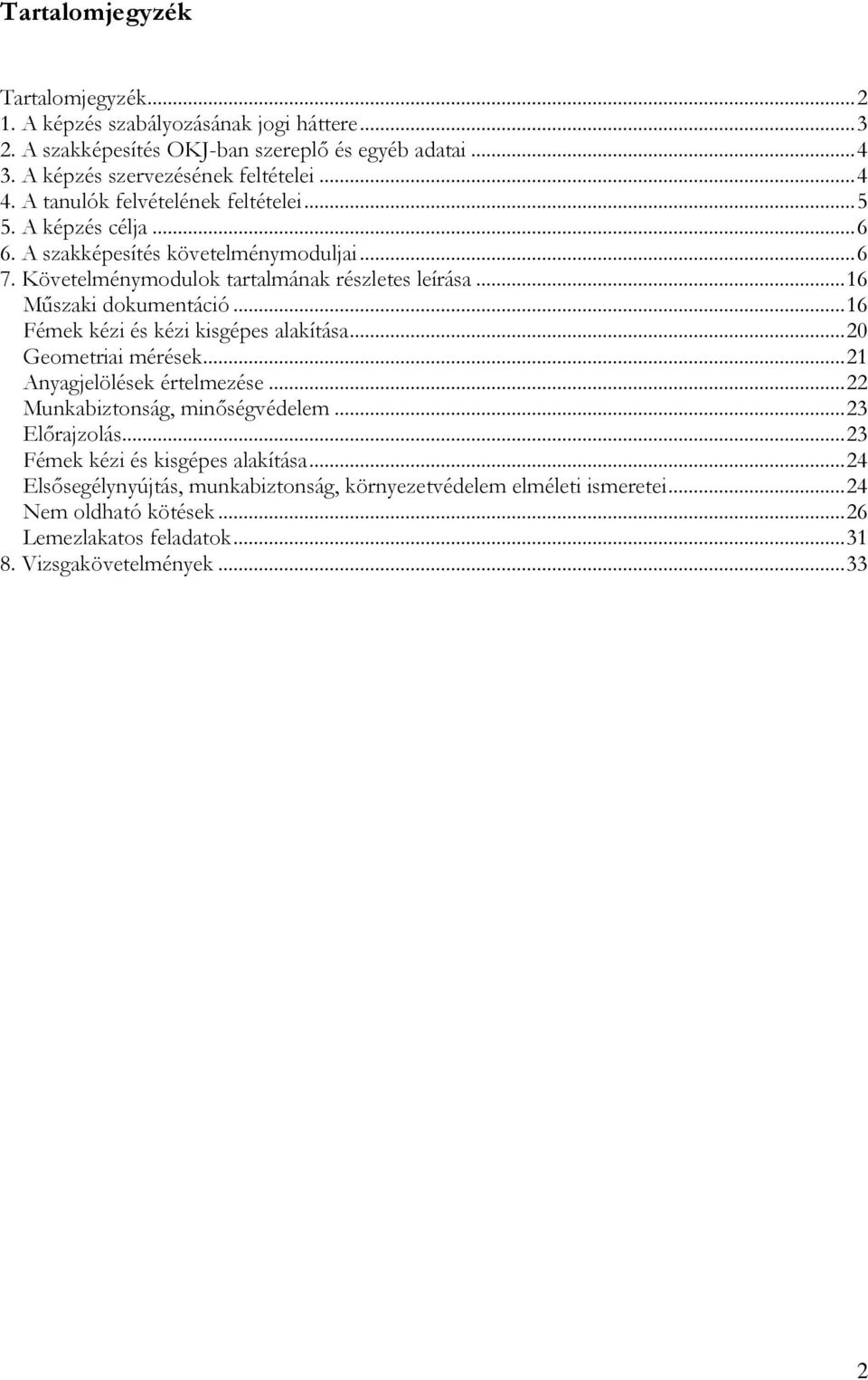 .. 16 Fémek kézi és kézi kisgépes alakítása... 20 Geometriai mérések... 21 Anyagjelölések értelmezése... 22 Munkabiztonság, minőségvédelem... 23 Előrajzolás.