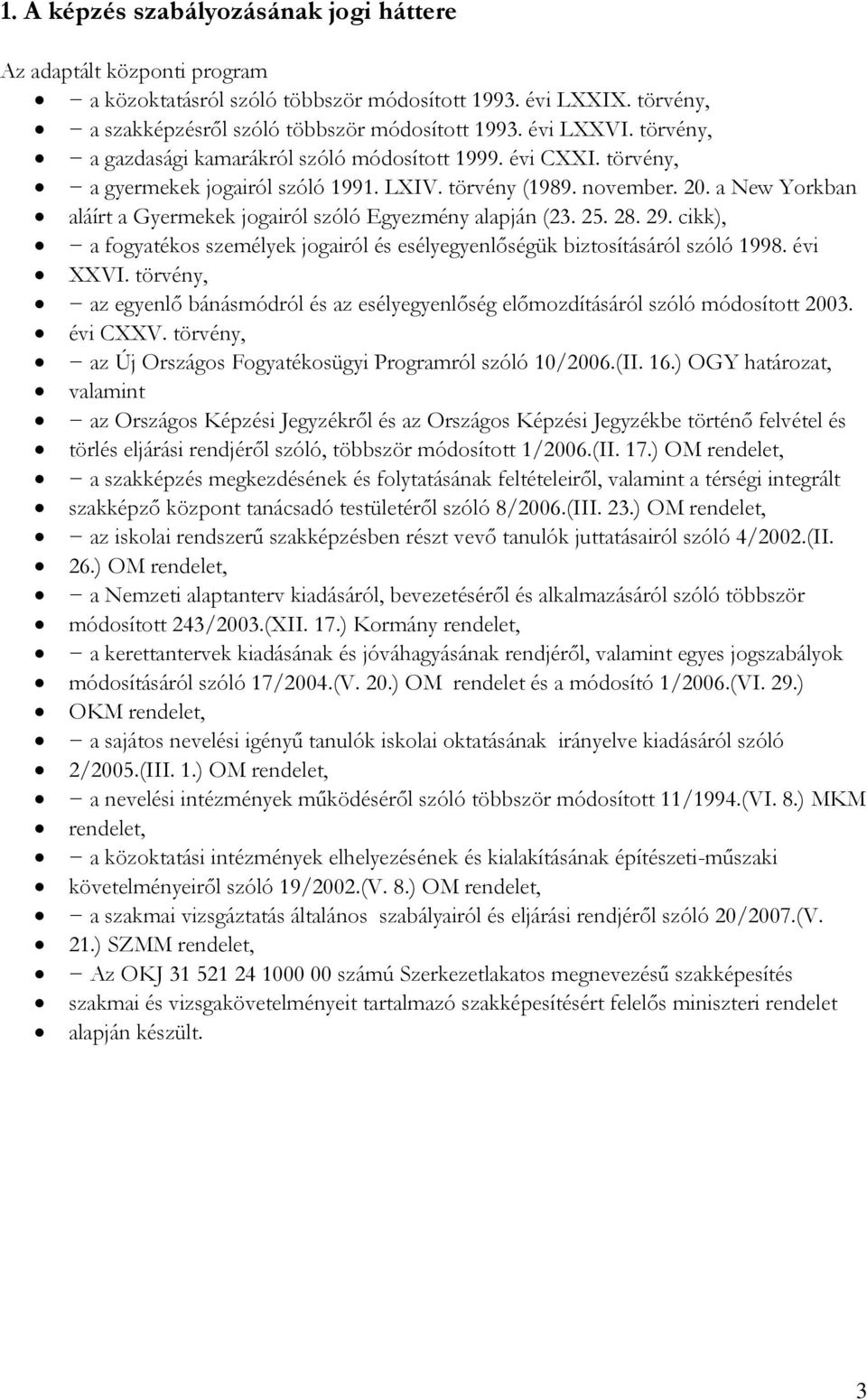 a New Yorkban aláírt a Gyermekek jogairól szóló Egyezmény alapján (23. 25. 28. 29. cikk), a fogyatékos személyek jogairól és esélyegyenlőségük biztosításáról szóló 1998. évi XXVI.