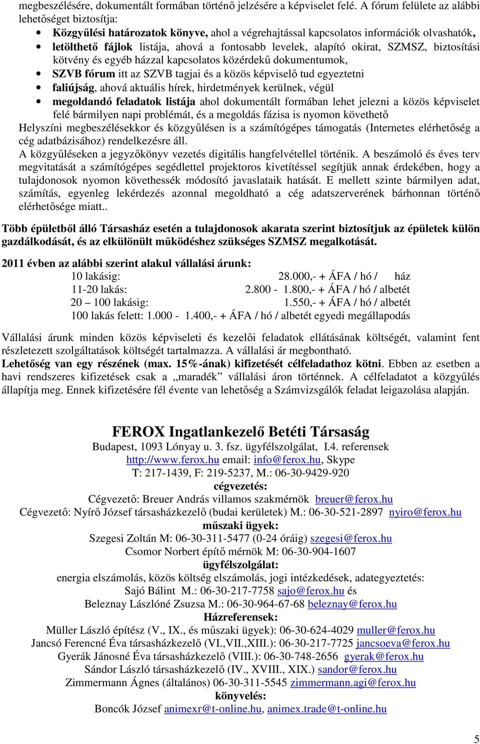 alapító okirat, SZMSZ, biztosítási kötvény és egyéb házzal kapcsolatos közérdekű dokumentumok, SZVB fórum itt az SZVB tagjai és a közös képviselő tud egyeztetni faliújság, ahová aktuális hírek,