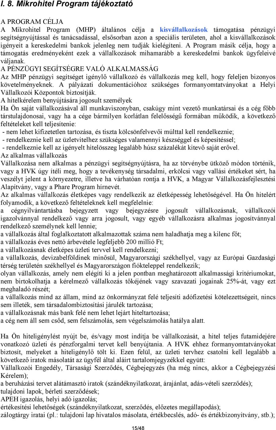 A Program másik célja, hogy a támogatás eredményeként ezek a vállalkozások mihamarább a kereskedelmi bankok ügyfeleivé váljanak.