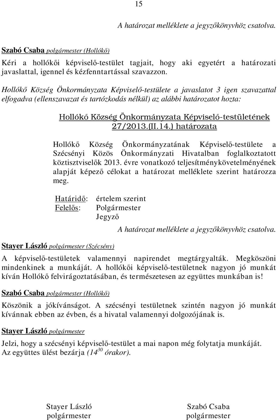 Hollókő Község Önkormányzata Képviselő-testülete a javaslatot 3 igen szavazattal elfogadva (ellenszavazat és tartózkodás nélkül) az alábbi határozatot hozta: Hollókı Község Önkormányzata