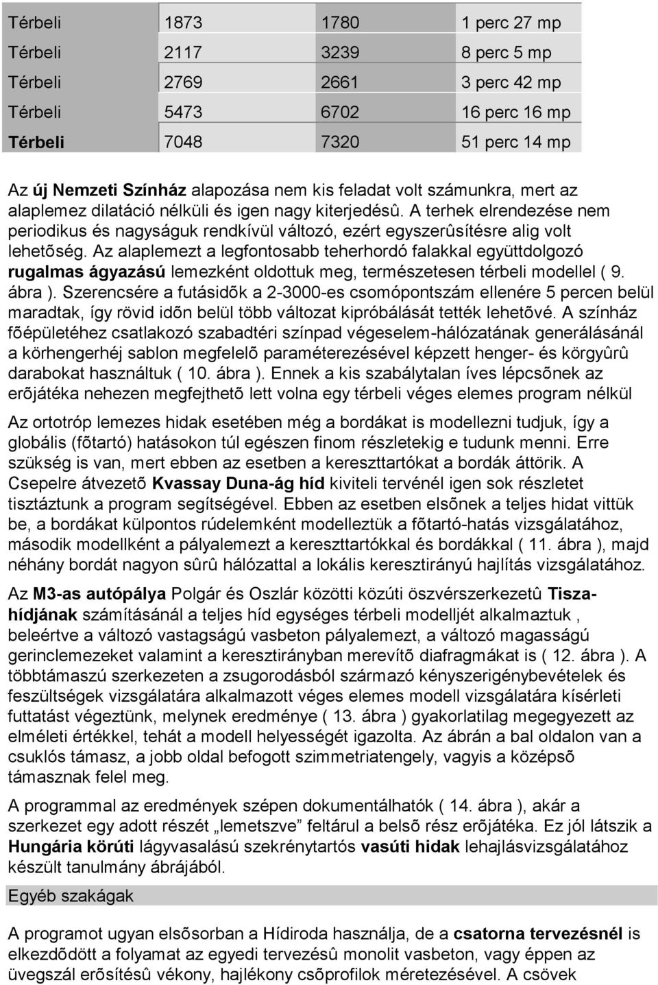 Az alaplemezt a legfontosabb teherhordó falakkal együttdolgozó rugalmas ágyazású lemezként oldottuk meg, természetesen térbeli modellel ( 9. ábra ).