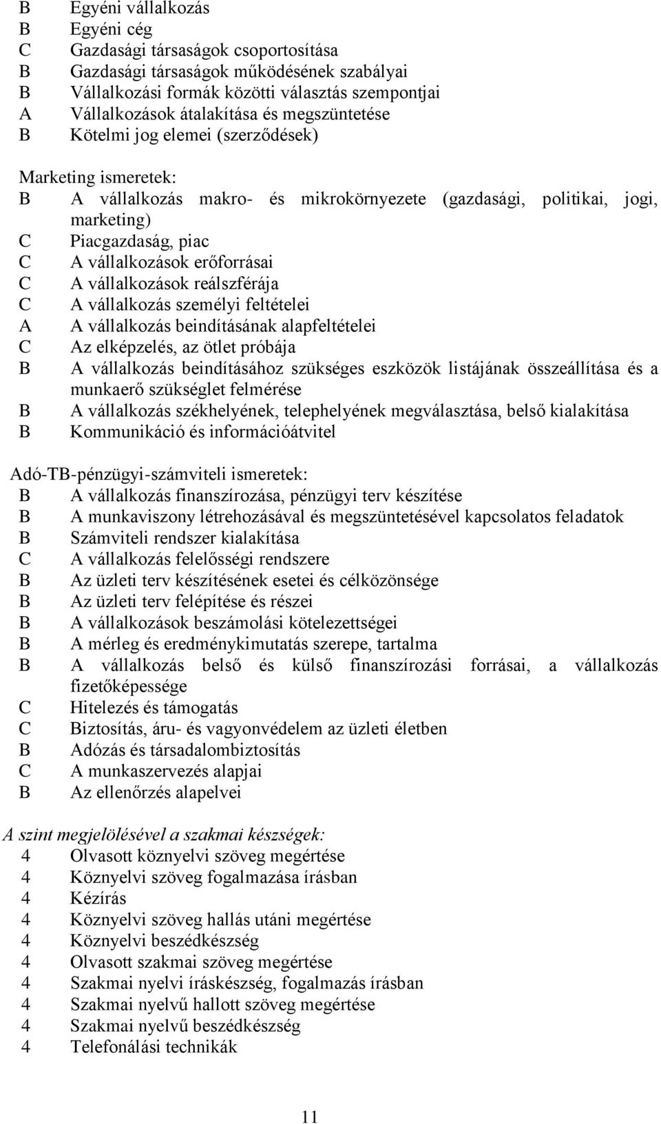 C A vállalkozások reálszférája C A vállalkozás személyi feltételei A A vállalkozás beindításának alapfeltételei C Az elképzelés, az ötlet próbája A vállalkozás beindításához szükséges eszközök