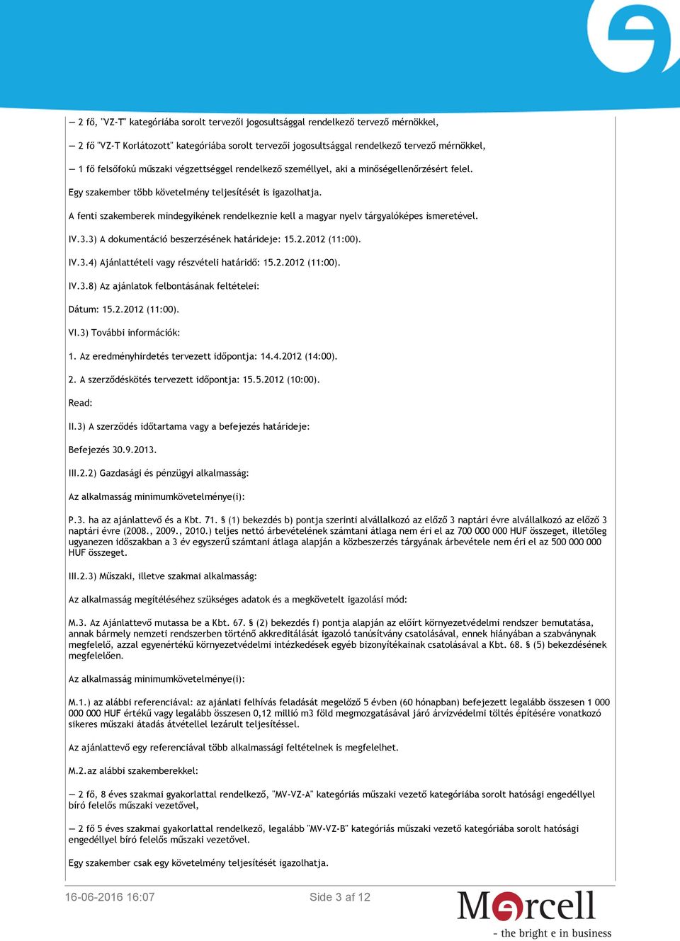 A fenti szakemberek mindegyikének rendelkeznie kell a magyar nyelv tárgyalóképes ismeretével. IV.3.3) A dokumentáció beszerzésének határideje: 15.2.2012 (11:00). IV.3.4) Ajánlattételi vagy részvételi határidő: 15.