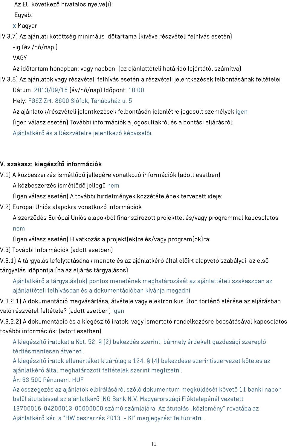 8) Az ajánlatok vagy részvételi felhívás esetén a részvételi jelentkezések felbontásának feltételei Dátum: 2013/09/16 (év/hó/nap) Időpont: 10:00 Hely: FGSZ Zrt. 8600 Siófok, Tanácsház u. 5.