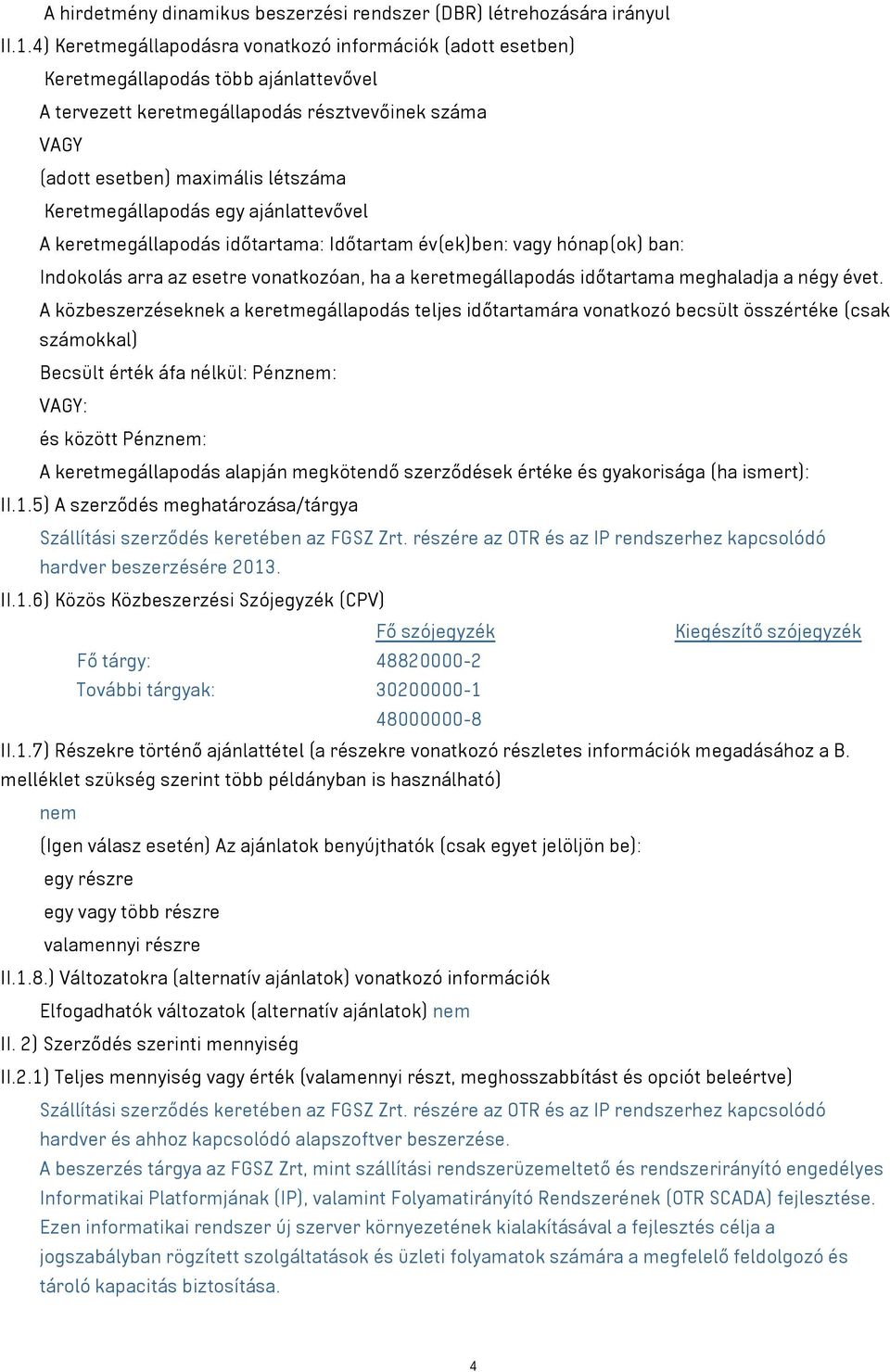 Keretmegállapodás egy ajánlattevővel A keretmegállapodás időtartama: Időtartam év(ek)ben: vagy hónap(ok) ban: Indokolás arra az esetre vonatkozóan, ha a keretmegállapodás időtartama meghaladja a négy