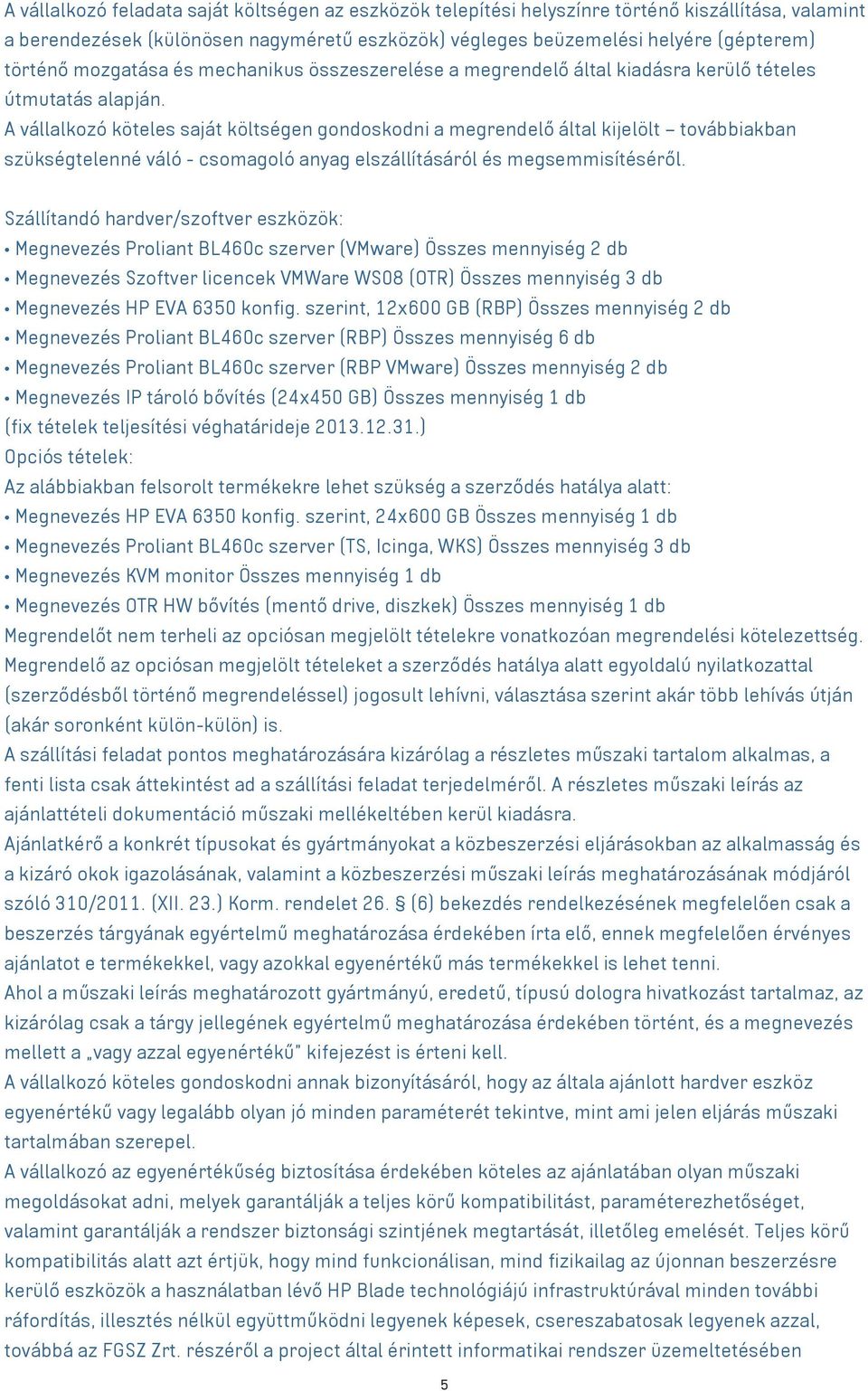 A vállalkozó köteles saját költségen gondoskodni a megrendelő által kijelölt továbbiakban szükségtelenné váló - csomagoló anyag elszállításáról és megsemmisítéséről.