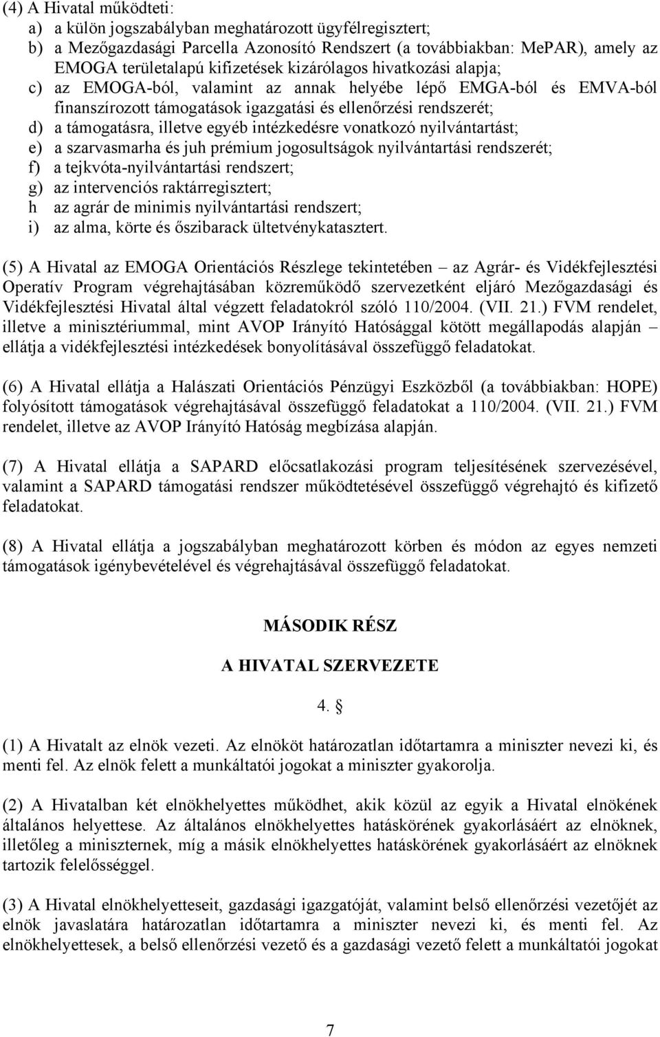 intézkedésre vonatkozó nyilvántartást; e) a szarvasmarha és juh prémium jogosultságok nyilvántartási rendszerét; f) a tejkvóta-nyilvántartási rendszert; g) az intervenciós raktárregisztert; h az