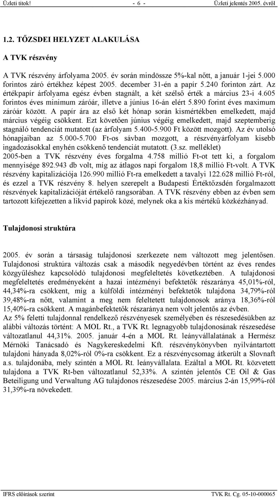 605 forintos éves minimum záróár, illetve a június 16-án elért 5.890 forint éves maximum záróár között. A papír ára az első két hónap során kismértékben emelkedett, majd március végéig csökkent.