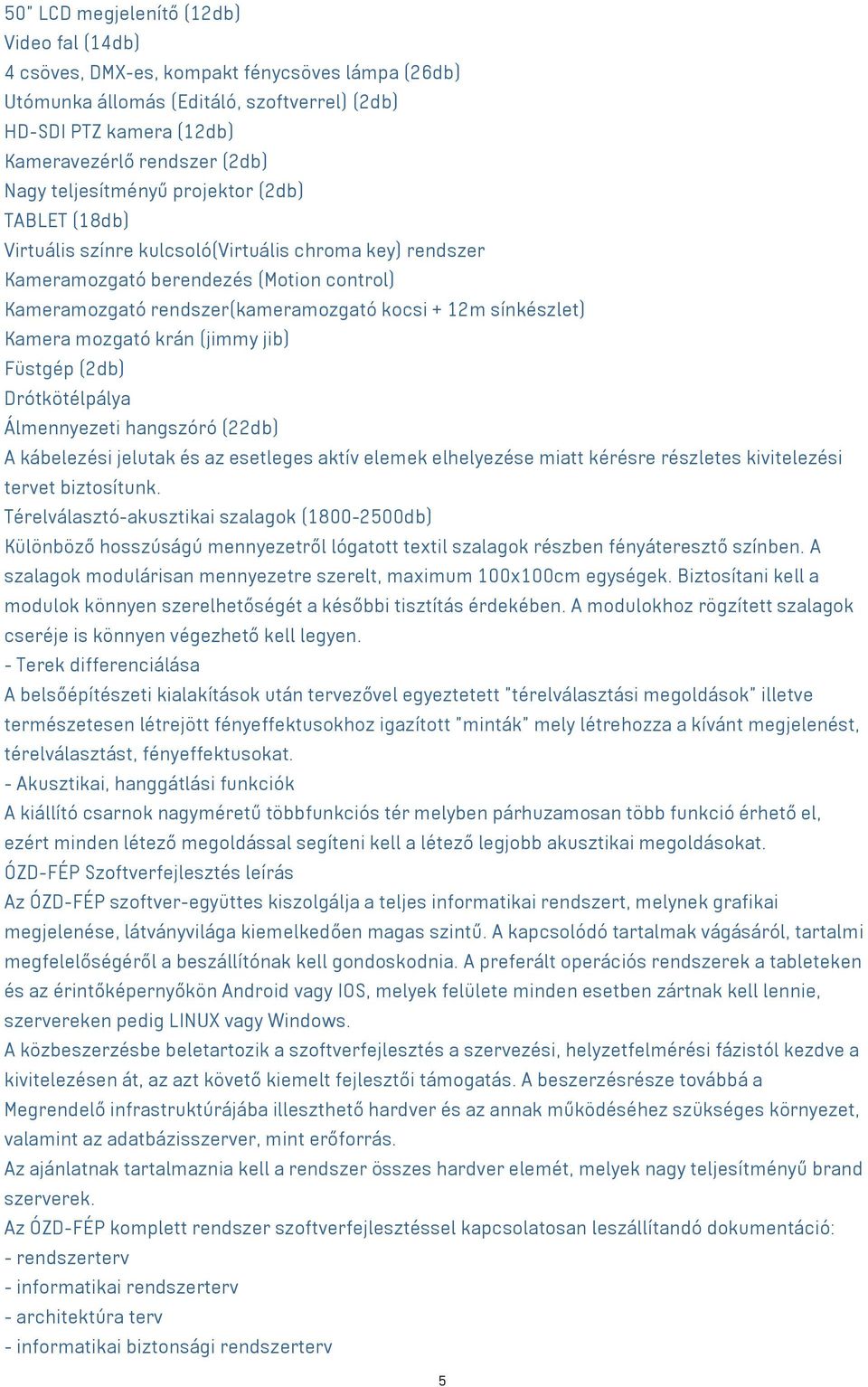 sínkészlet) Kamera mozgató krán (jimmy jib) Füstgép (2db) Drótkötélpálya Álmennyezeti hangszóró (22db) A kábelezési jelutak és az esetleges aktív elemek elhelyezése miatt kérésre részletes