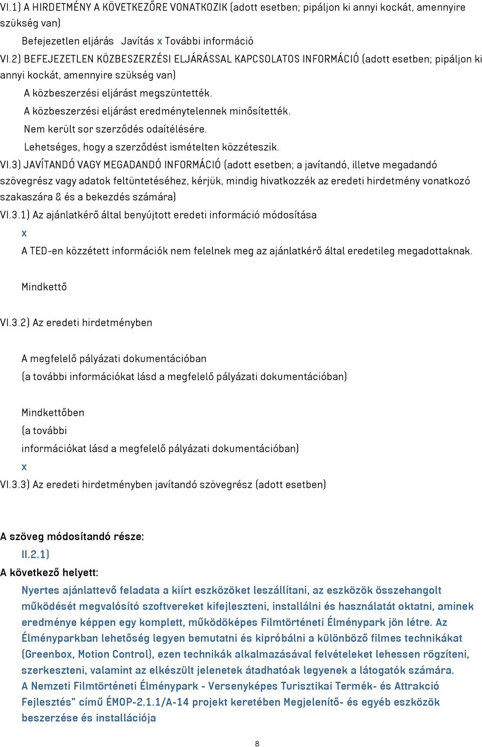 A közbeszerzési eljárást eredménytelennek minősítették. Nem került sor szerződés odaítélésére. Lehetséges, hogy a szerződést ismételten közzéteszik. VI.