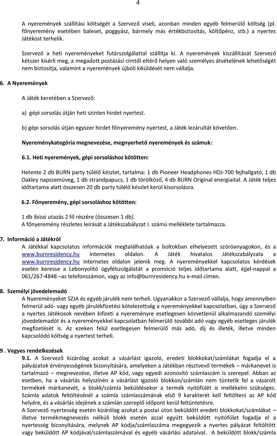 A nyeremények kiszállítását Szervező kétszer kísérli meg, a megadott postázási címtől eltérő helyen való személyes átvételének lehetőségét nem biztosítja, valamint a nyeremények újbóli kiküldését nem